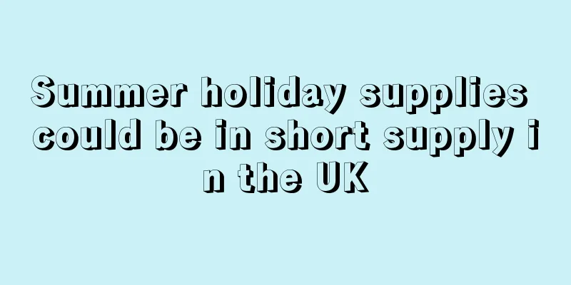 Summer holiday supplies could be in short supply in the UK