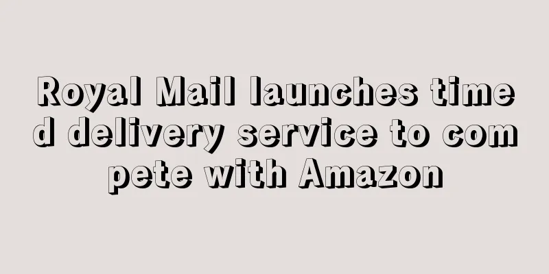 Royal Mail launches timed delivery service to compete with Amazon