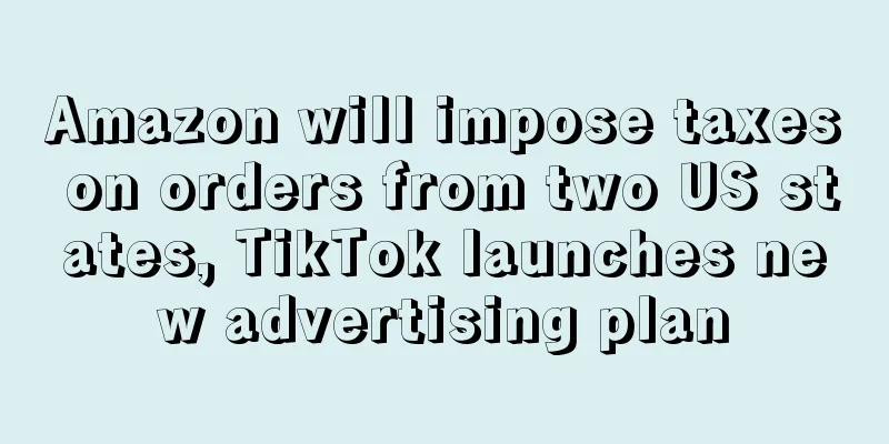 Amazon will impose taxes on orders from two US states, TikTok launches new advertising plan