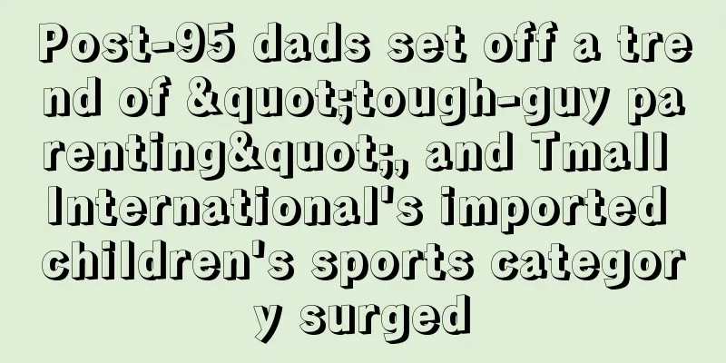 Post-95 dads set off a trend of "tough-guy parenting", and Tmall International's imported children's sports category surged