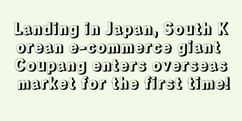 Landing in Japan, South Korean e-commerce giant Coupang enters overseas market for the first time!