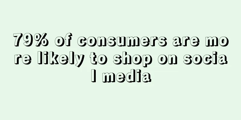 79% of consumers are more likely to shop on social media