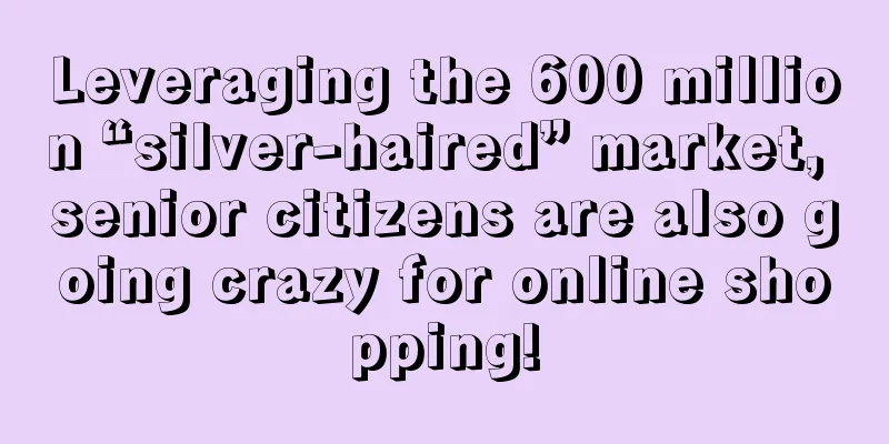 Leveraging the 600 million “silver-haired” market, senior citizens are also going crazy for online shopping!