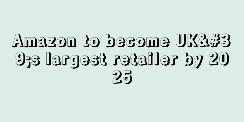 Amazon to become UK's largest retailer by 2025