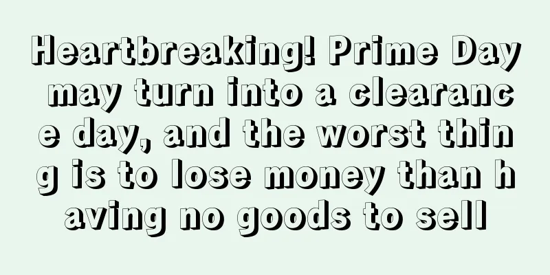 Heartbreaking! Prime Day may turn into a clearance day, and the worst thing is to lose money than having no goods to sell