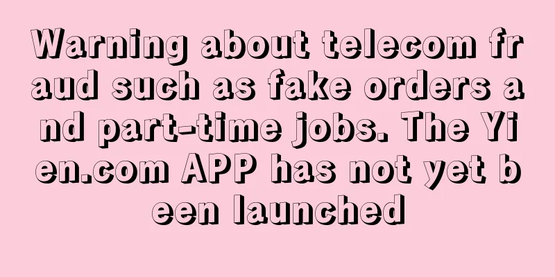 Warning about telecom fraud such as fake orders and part-time jobs. The Yien.com APP has not yet been launched