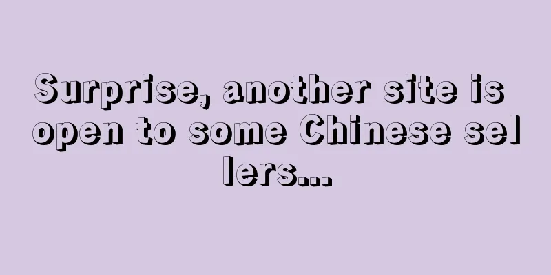 Surprise, another site is open to some Chinese sellers...