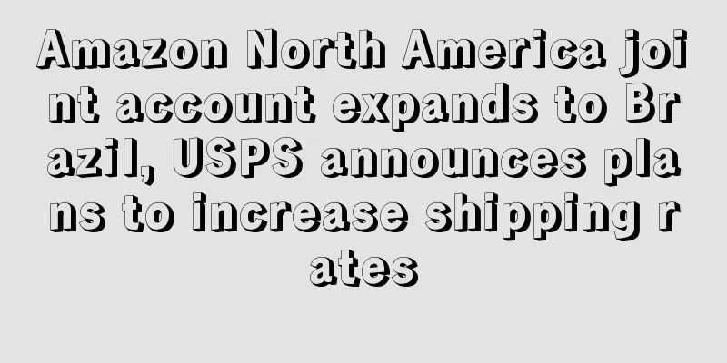 Amazon North America joint account expands to Brazil, USPS announces plans to increase shipping rates