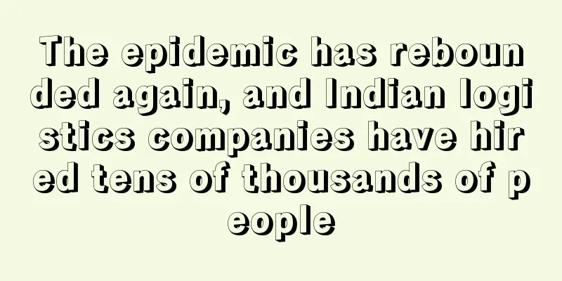 The epidemic has rebounded again, and Indian logistics companies have hired tens of thousands of people