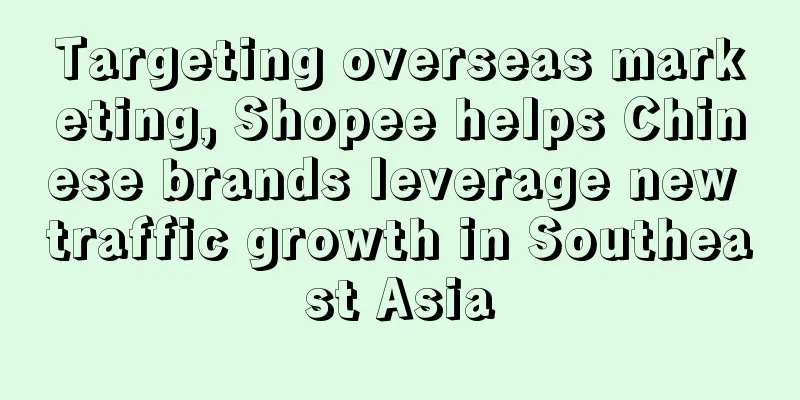 Targeting overseas marketing, Shopee helps Chinese brands leverage new traffic growth in Southeast Asia
