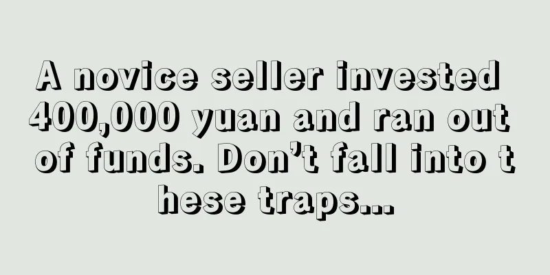 A novice seller invested 400,000 yuan and ran out of funds. Don’t fall into these traps...