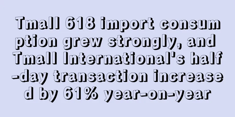 Tmall 618 import consumption grew strongly, and Tmall International's half-day transaction increased by 61% year-on-year