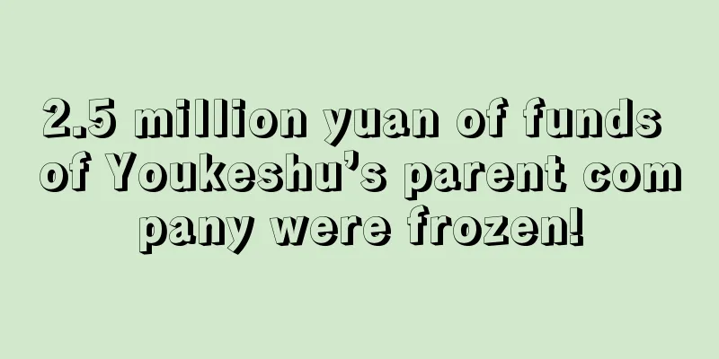 2.5 million yuan of funds of Youkeshu’s parent company were frozen!