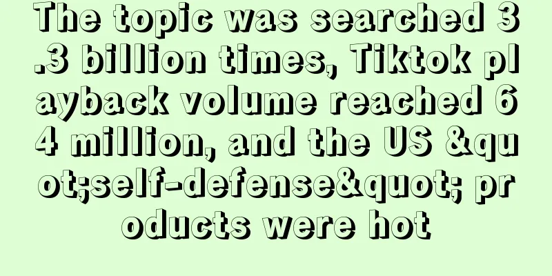 The topic was searched 3.3 billion times, Tiktok playback volume reached 64 million, and the US "self-defense" products were hot