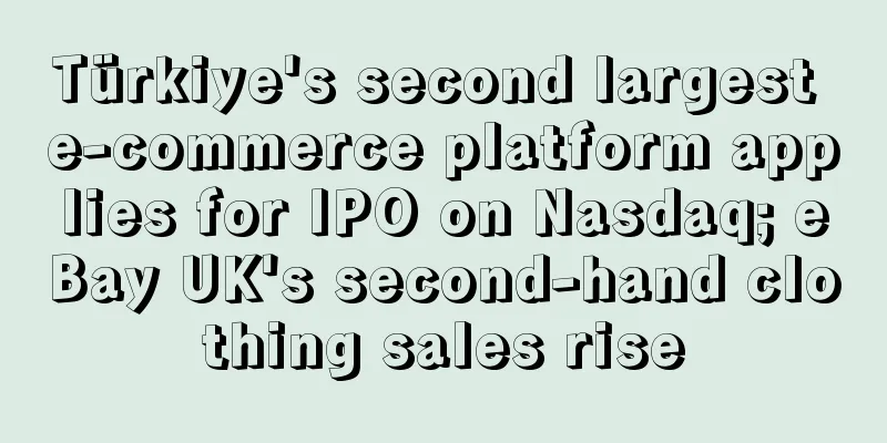 Türkiye's second largest e-commerce platform applies for IPO on Nasdaq; eBay UK's second-hand clothing sales rise