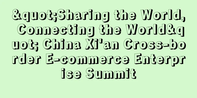 "Sharing the World, Connecting the World" China Xi'an Cross-border E-commerce Enterprise Summit
