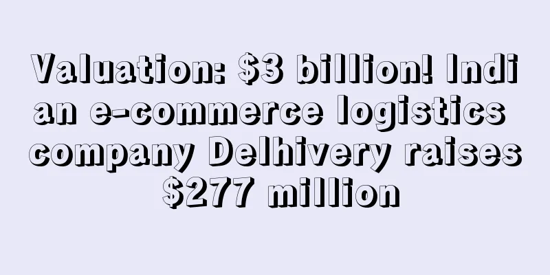 Valuation: $3 billion! Indian e-commerce logistics company Delhivery raises $277 million