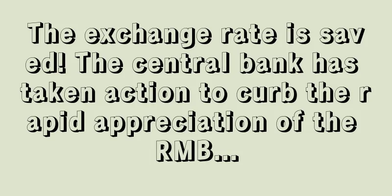 The exchange rate is saved! The central bank has taken action to curb the rapid appreciation of the RMB...