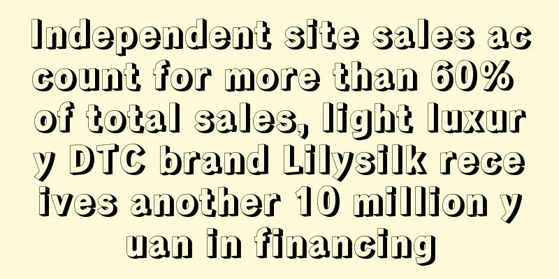 Independent site sales account for more than 60% of total sales, light luxury DTC brand Lilysilk receives another 10 million yuan in financing