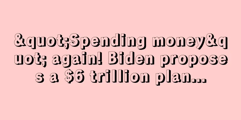 "Spending money" again! Biden proposes a $6 trillion plan...