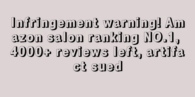 Infringement warning! Amazon salon ranking NO.1, 4000+ reviews left, artifact sued