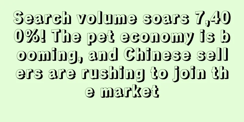 Search volume soars 7,400%! The pet economy is booming, and Chinese sellers are rushing to join the market