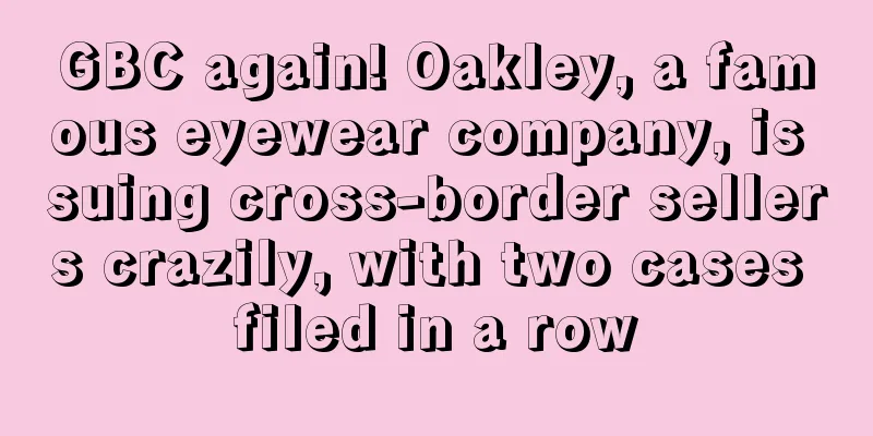 GBC again! Oakley, a famous eyewear company, is suing cross-border sellers crazily, with two cases filed in a row