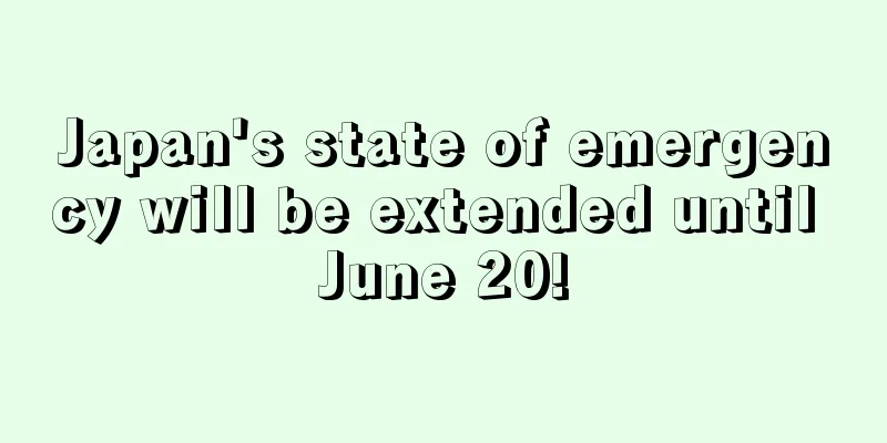 Japan's state of emergency will be extended until June 20!
