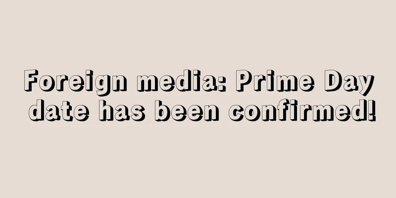 Foreign media: Prime Day date has been confirmed!