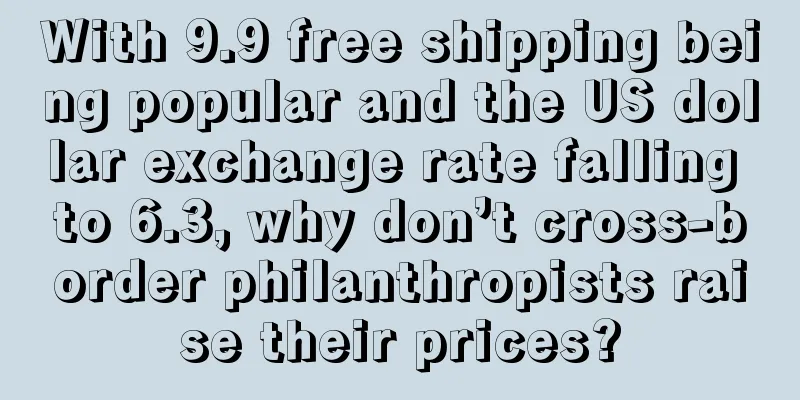 With 9.9 free shipping being popular and the US dollar exchange rate falling to 6.3, why don’t cross-border philanthropists raise their prices?