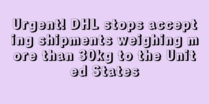 Urgent! DHL stops accepting shipments weighing more than 30kg to the United States
