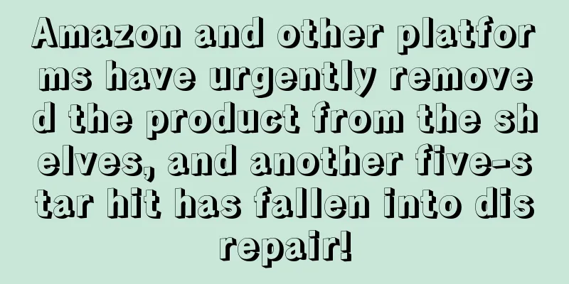 Amazon and other platforms have urgently removed the product from the shelves, and another five-star hit has fallen into disrepair!