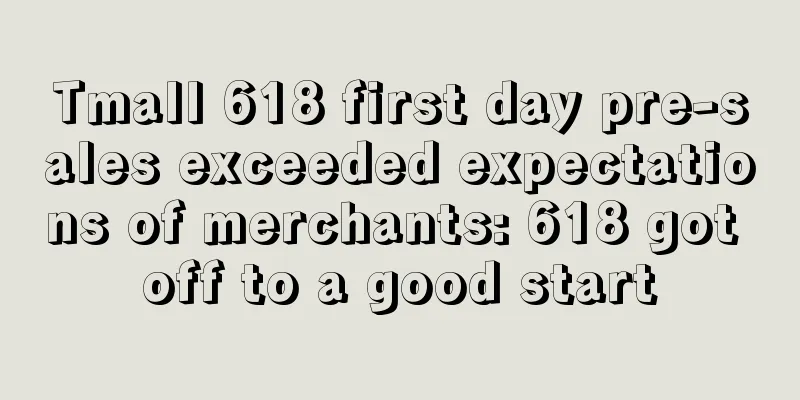 Tmall 618 first day pre-sales exceeded expectations of merchants: 618 got off to a good start