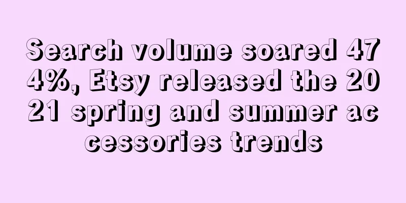 Search volume soared 474%, Etsy released the 2021 spring and summer accessories trends