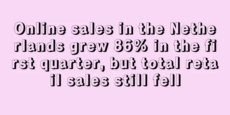 Online sales in the Netherlands grew 86% in the first quarter, but total retail sales still fell