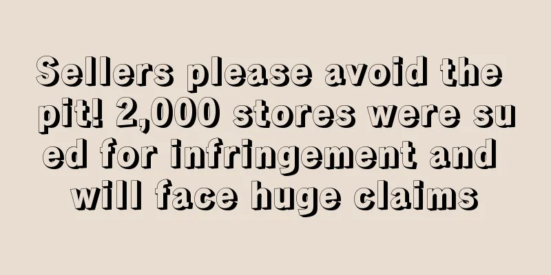 Sellers please avoid the pit! 2,000 stores were sued for infringement and will face huge claims