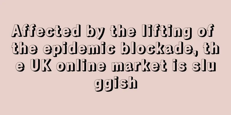 Affected by the lifting of the epidemic blockade, the UK online market is sluggish