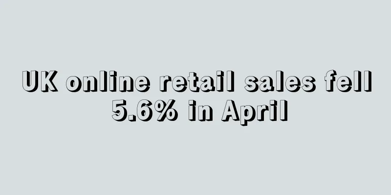 UK online retail sales fell 5.6% in April