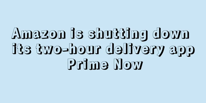Amazon is shutting down its two-hour delivery app Prime Now