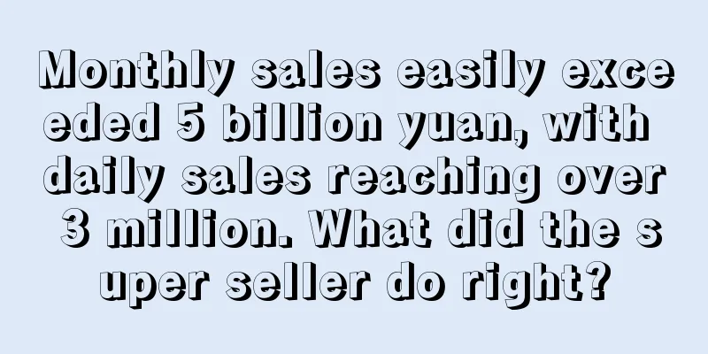 Monthly sales easily exceeded 5 billion yuan, with daily sales reaching over 3 million. What did the super seller do right?