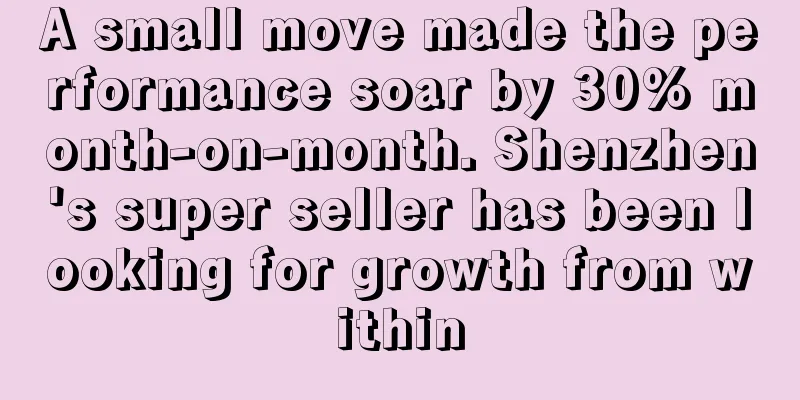 A small move made the performance soar by 30% month-on-month. Shenzhen's super seller has been looking for growth from within