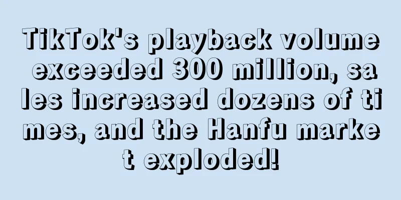 TikTok's playback volume exceeded 300 million, sales increased dozens of times, and the Hanfu market exploded!