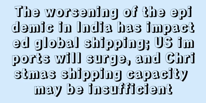 The worsening of the epidemic in India has impacted global shipping; US imports will surge, and Christmas shipping capacity may be insufficient