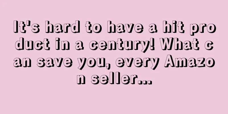 It's hard to have a hit product in a century! What can save you, every Amazon seller...