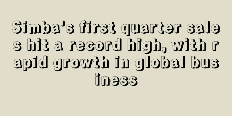 Simba's first quarter sales hit a record high, with rapid growth in global business