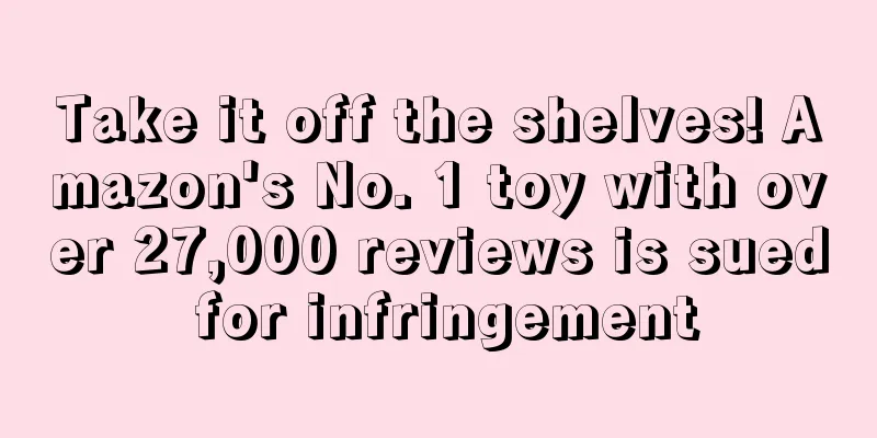Take it off the shelves! Amazon's No. 1 toy with over 27,000 reviews is sued for infringement