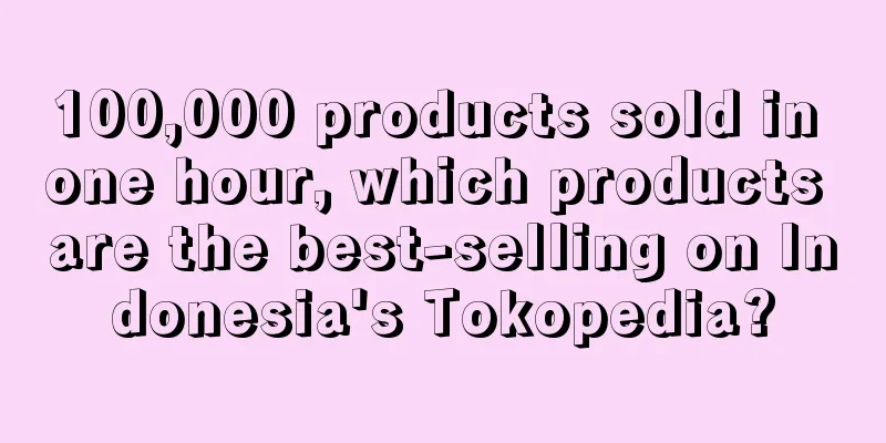 100,000 products sold in one hour, which products are the best-selling on Indonesia's Tokopedia?