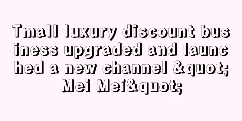Tmall luxury discount business upgraded and launched a new channel "Mei Mei"
