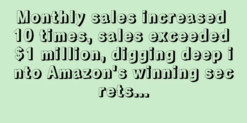 Monthly sales increased 10 times, sales exceeded $1 million, digging deep into Amazon's winning secrets...