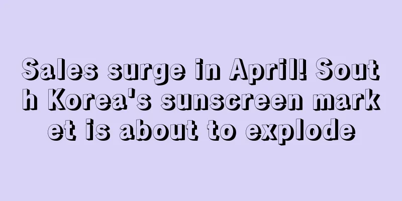 Sales surge in April! South Korea's sunscreen market is about to explode